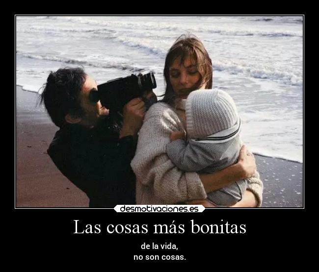 Las cosas más bonitas - de la vida,
no son cosas.