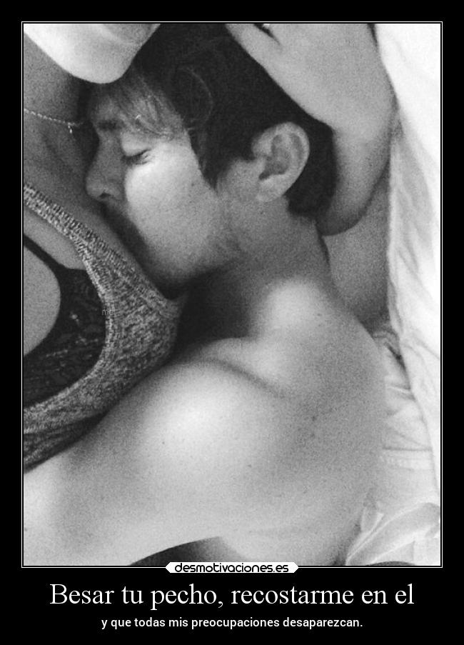 Besar tu pecho, recostarme en el -