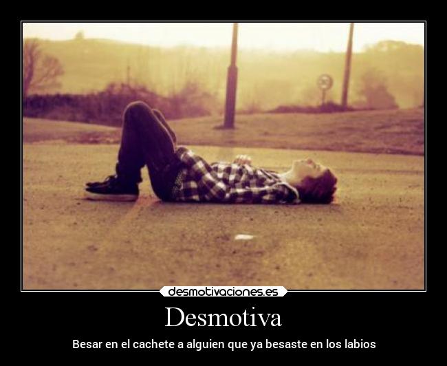 Desmotiva - Besar en el cachete a alguien que ya besaste en los labios