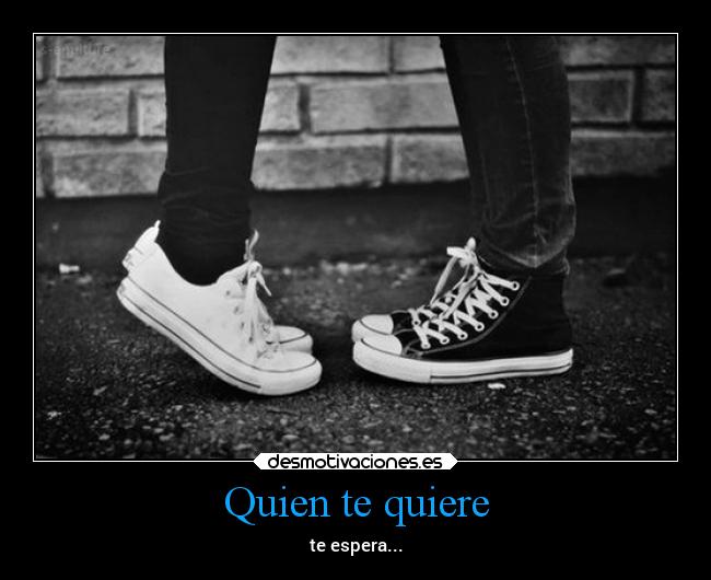 Quien te quiere - te espera...