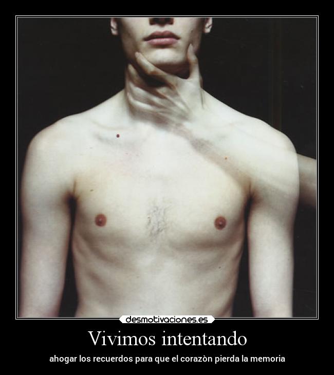 Vivimos intentando - ahogar los recuerdos para que el corazòn pierda la memoria