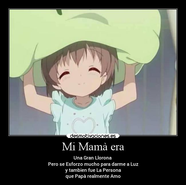 Mi Mamà era - Una Gran Llorona
Pero se Esforzo mucho para darme a Luz
y tambien fue La Persona
que Papà realmente Amo