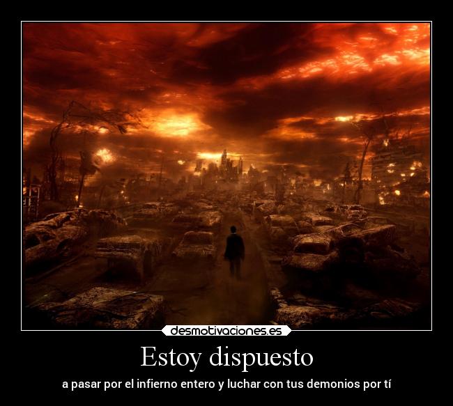 Estoy dispuesto - a pasar por el infierno entero y luchar con tus demonios por tí