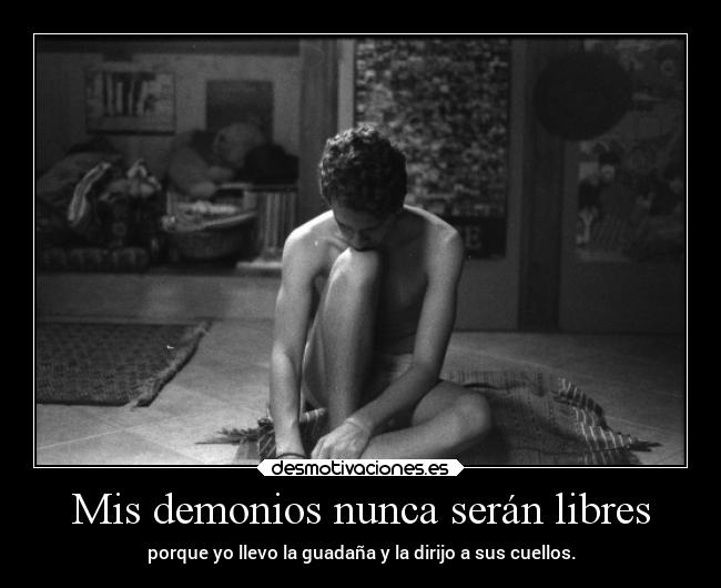 Mis demonios nunca serán libres - porque yo llevo la guadaña y la dirijo a sus cuellos.