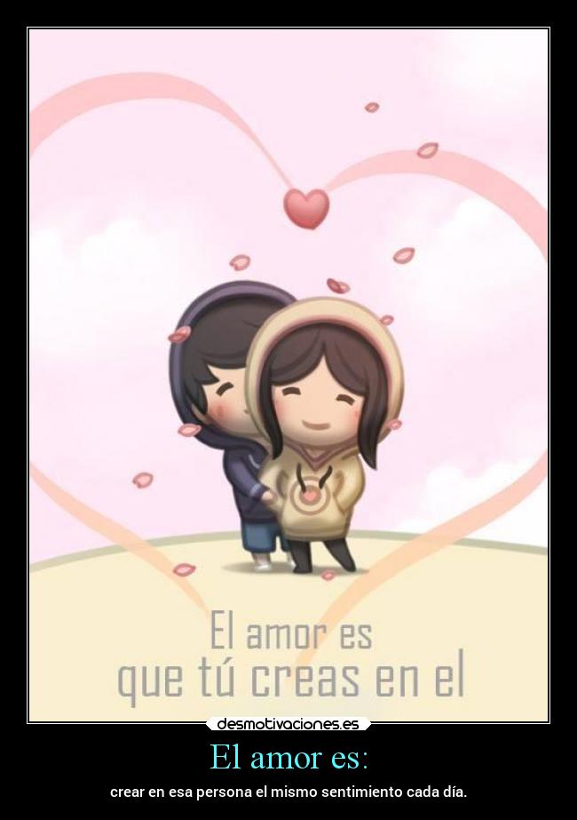 El amor es: - crear en esa persona el mismo sentimiento cada día.