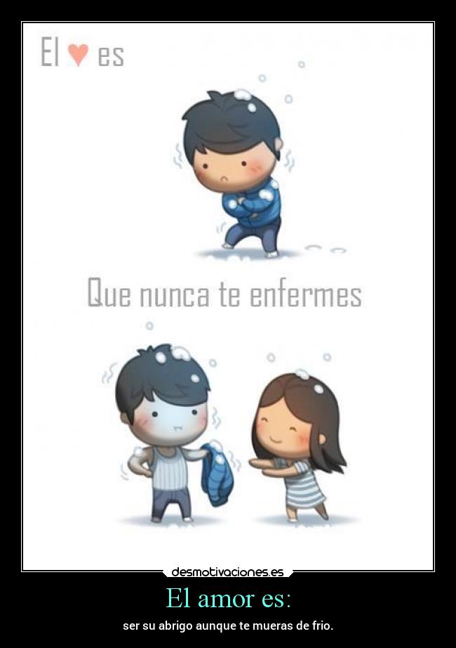 El amor es: - ser su abrigo aunque te mueras de frio.
