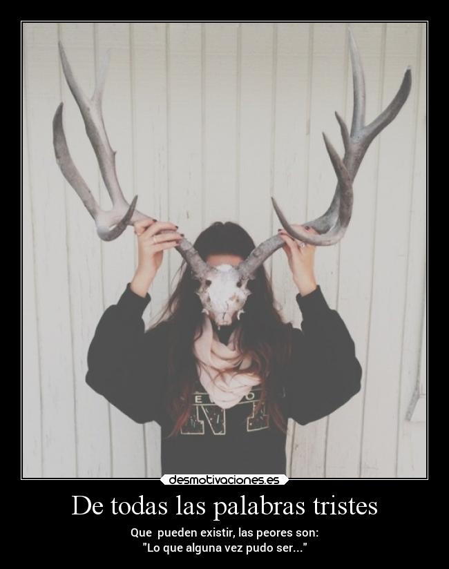 De todas las palabras tristes - Que pueden existir, las peores son:
Lo que alguna vez pudo ser...