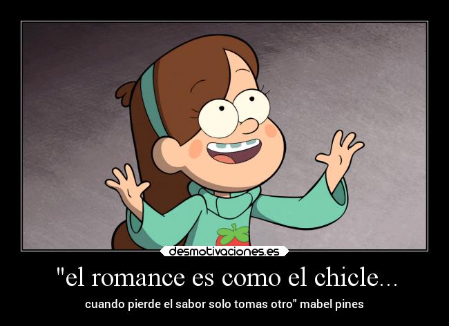 el romance es como el chicle... - cuando pierde el sabor solo tomas otro mabel pines