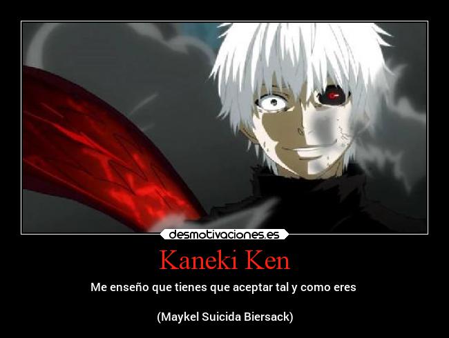 Kaneki Ken - Me enseño que tienes que aceptar tal y como eres 

(Maykel Suicida Biersack)