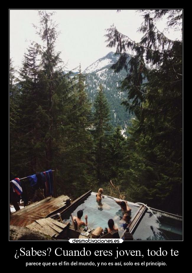 ¿Sabes? Cuando eres joven, todo te - 