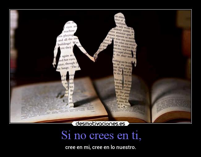 Si no crees en ti, - cree en mi, cree en lo nuestro.