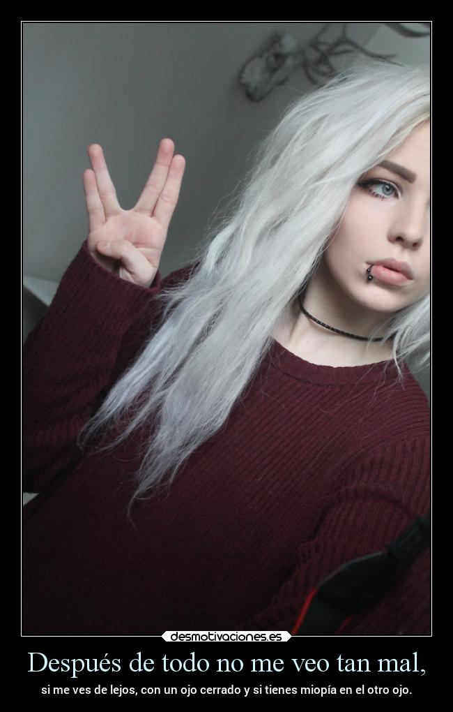 Después de todo no me veo tan mal, - si me ves de lejos, con un ojo cerrado y si tienes miopía en el otro ojo.