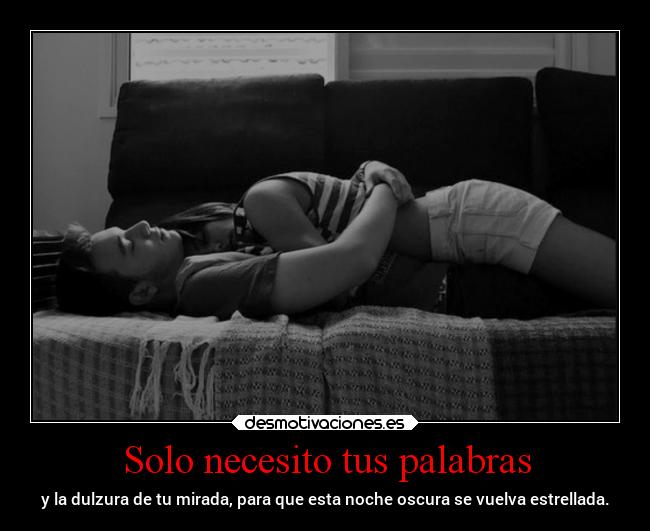 Solo necesito tus palabras - y la dulzura de tu mirada, para que esta noche oscura se vuelva estrellada.
