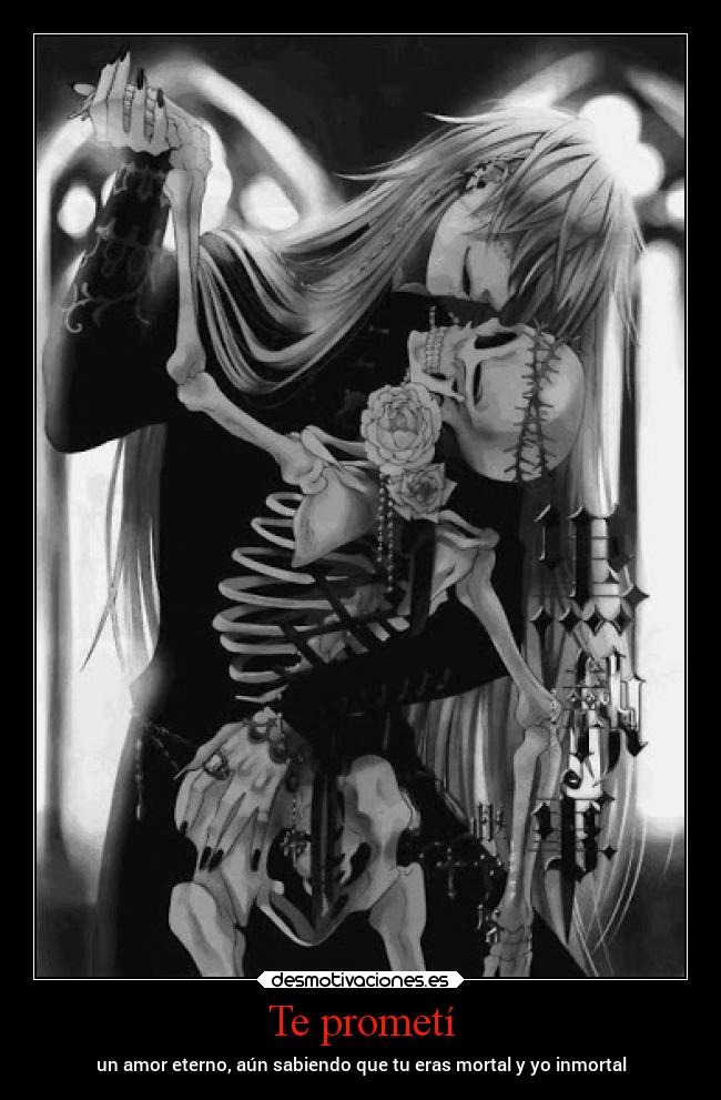 Te prometí - un amor eterno, aún sabiendo que tu eras mortal y yo inmortal