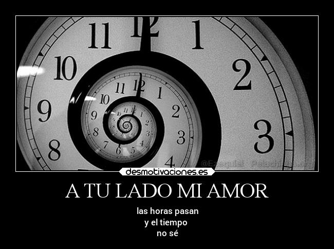 A TU LADO MI AMOR - las horas pasan
y el tiempo
no sé