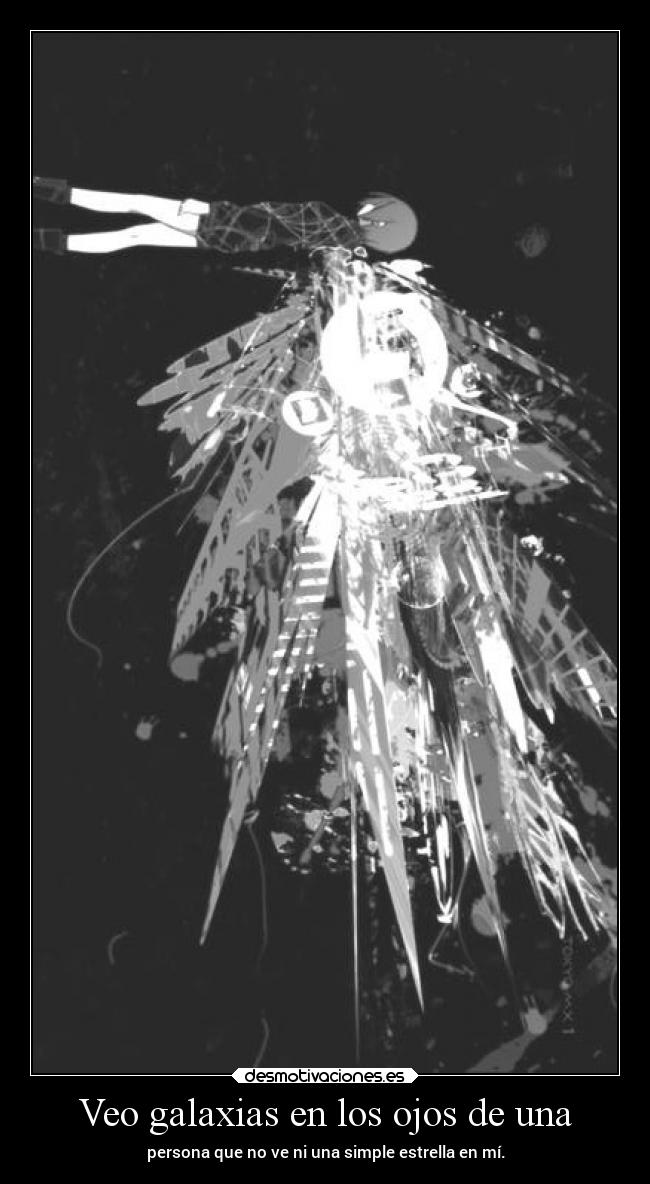 Veo galaxias en los ojos de una - persona que no ve ni una simple estrella en mí.