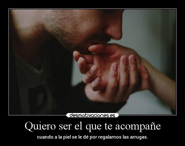 Quiero ser el que te acompañe -