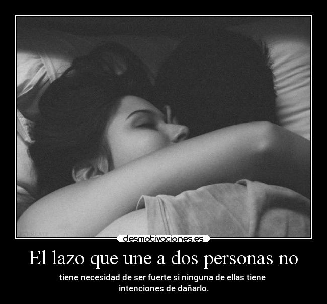El lazo que une a dos personas no - tiene necesidad de ser fuerte si ninguna de ellas tiene
intenciones de dañarlo.