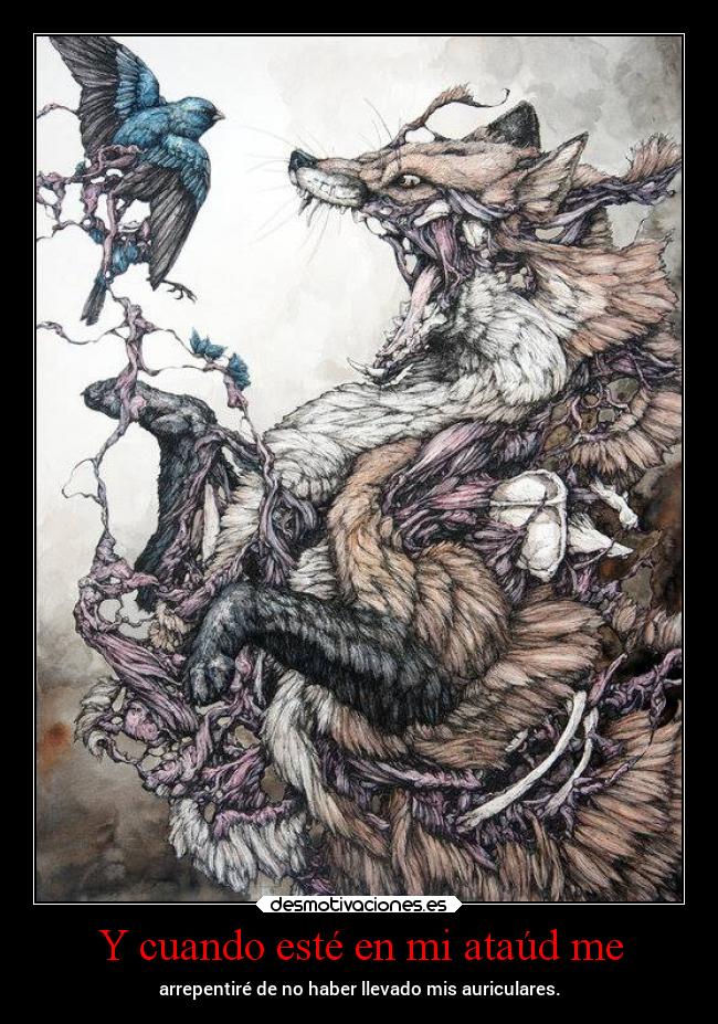 Y cuando esté en mi ataúd me - arrepentiré de no haber llevado mis auriculares.