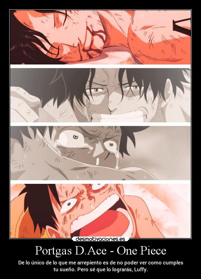 Portgas D.Ace - One Piece - De lo único de lo que me arrepiento es de no poder ver como cumples
tu sueño. Pero sé que lo lograrás, Luffy.