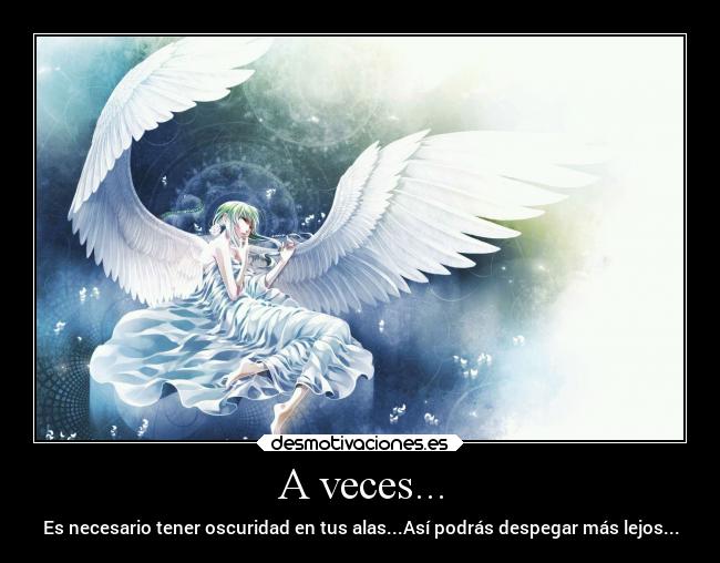 A veces... - Es necesario tener oscuridad en tus alas...Así podrás despegar más lejos...