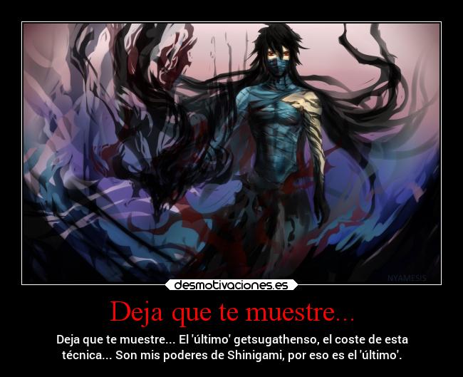 Deja que te muestre... - Deja que te muestre... El último getsugathenso, el coste de esta
técnica... Son mis poderes de Shinigami, por eso es el último.