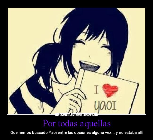 Por todas aquellas - Que hemos buscado Yaoi entre las opciones alguna vez... y no estaba allí