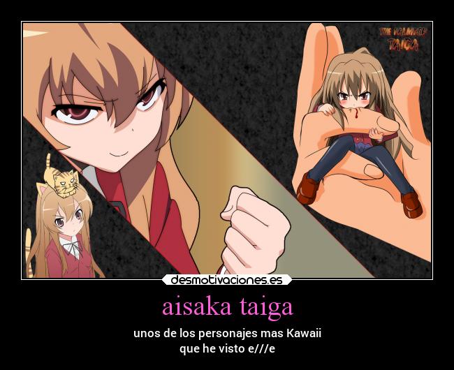 aisaka taiga - unos de los personajes mas Kawaii
que he visto e///e