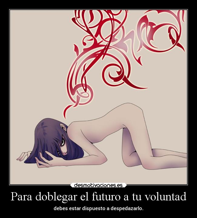 Para doblegar el futuro a tu voluntad - debes estar dispuesto a despedazarlo.