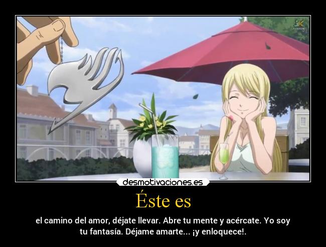 Éste es - el camino del amor, déjate llevar. Abre tu mente y acércate. Yo soy
tu fantasía. Déjame amarte... ¡y enloquece!.
