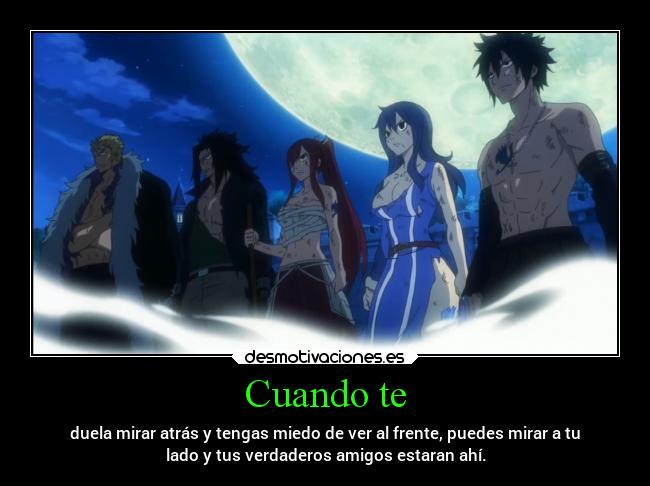 Cuando te - duela mirar atrás y tengas miedo de ver al frente, puedes mirar a tu
lado y tus verdaderos amigos estaran ahí.