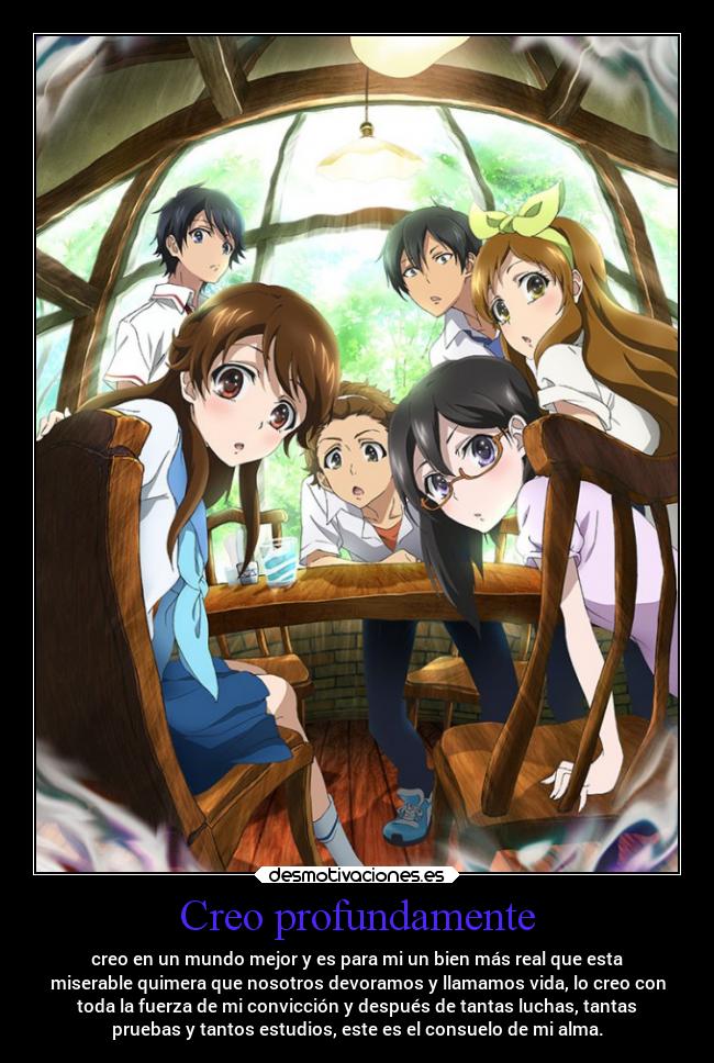 Creo profundamente - creo en un mundo mejor y es para mi un bien más real que esta
miserable quimera que nosotros devoramos y llamamos vida, lo creo con
toda la fuerza de mi convicción y después de tantas luchas, tantas
pruebas y tantos estudios, este es el consuelo de mi alma.