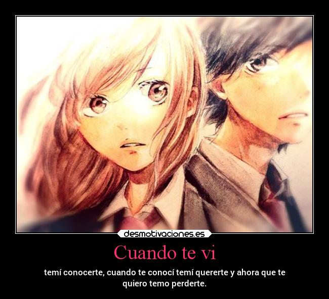 Cuando te vi - temí conocerte, cuando te conocí temí quererte y ahora que te
quiero temo perderte.