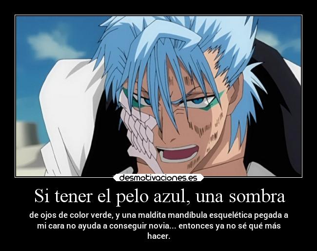 Si tener el pelo azul, una sombra - de ojos de color verde, y una maldita mandíbula esquelética pegada a
mi cara no ayuda a conseguir novia... entonces ya no sé qué más
hacer.
