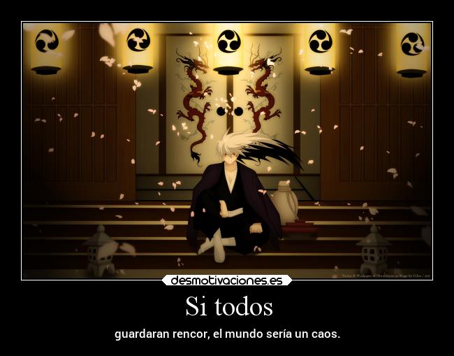 Si todos - guardaran rencor, el mundo sería un caos.