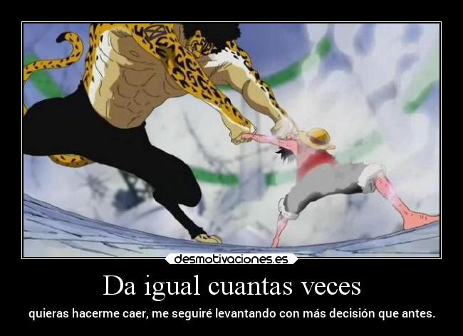 Da igual cuantas veces - quieras hacerme caer, me seguiré levantando con más decisión que antes.