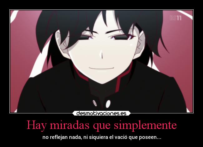 Hay miradas que simplemente - no reflejan nada, ni siquiera el vació que poseen...