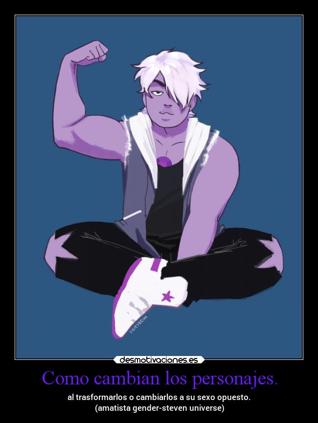 Como cambian los personajes. - al trasformarlos o cambiarlos a su sexo opuesto.
(amatista gender-steven universe)