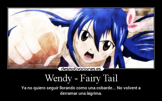Wendy - Fairy Tail - Ya no quiero seguir llorando como una cobarde... No volveré a
derramar una lágrima.