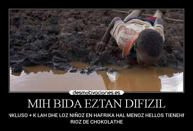 MIH BIDA EZTAN DIFIZIL - INKLUSO + K LAH DHE LOZ NIÑOZ EN HAFRIKA HAL MENOZ HELLOS TIENEHN 
RIOZ DE CHOKOLATHE