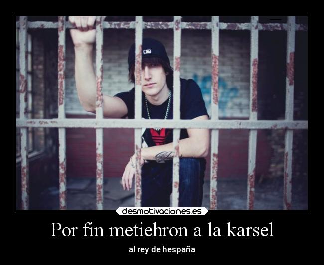Por fin metiehron a la karsel - al rey de hespaña