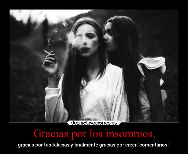 Gracias por los insomnios, - gracias por tus falacias y finalmente gracias por creer comentarios”.