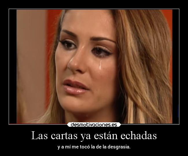 Las cartas ya están echadas - y a mí me tocó la de la desgrasia.