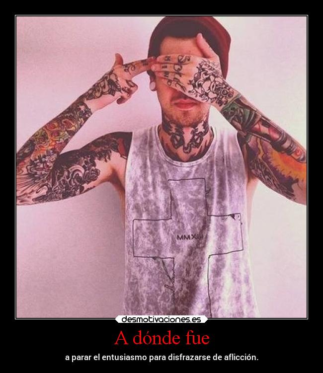 A dónde fue - a parar el entusiasmo para disfrazarse de aflicción.