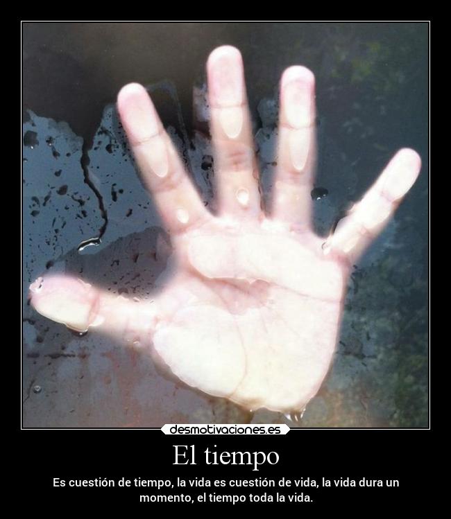 El tiempo - Es cuestión de tiempo, la vida es cuestión de vida, la vida dura un
momento, el tiempo toda la vida.