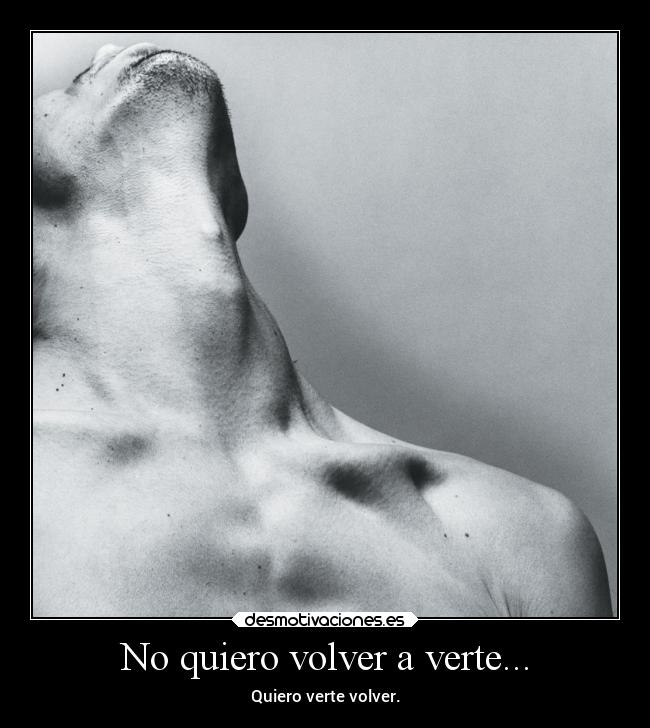No quiero volver a verte... - Quiero verte volver.