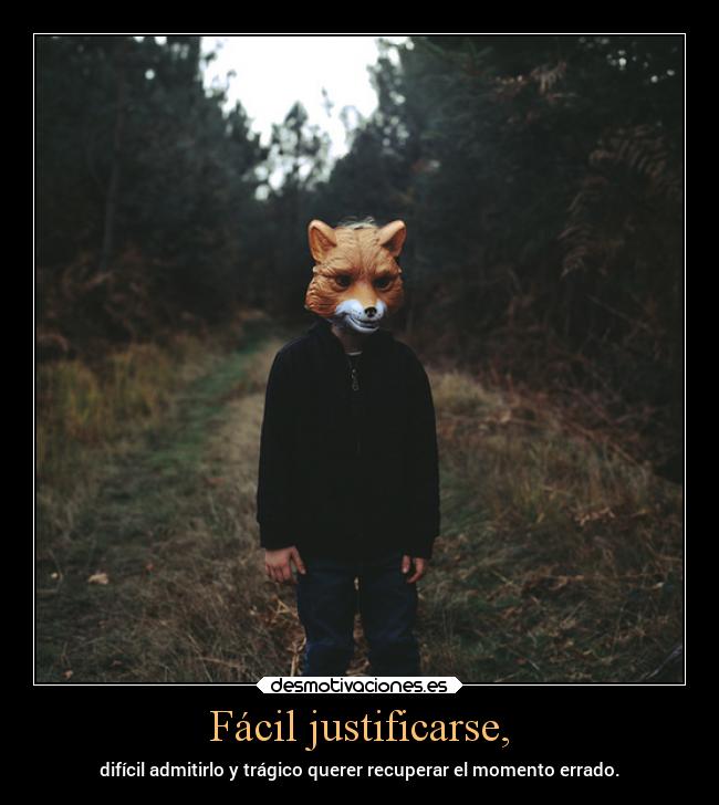 Fácil justificarse, - difícil admitirlo y trágico querer recuperar el momento errado.