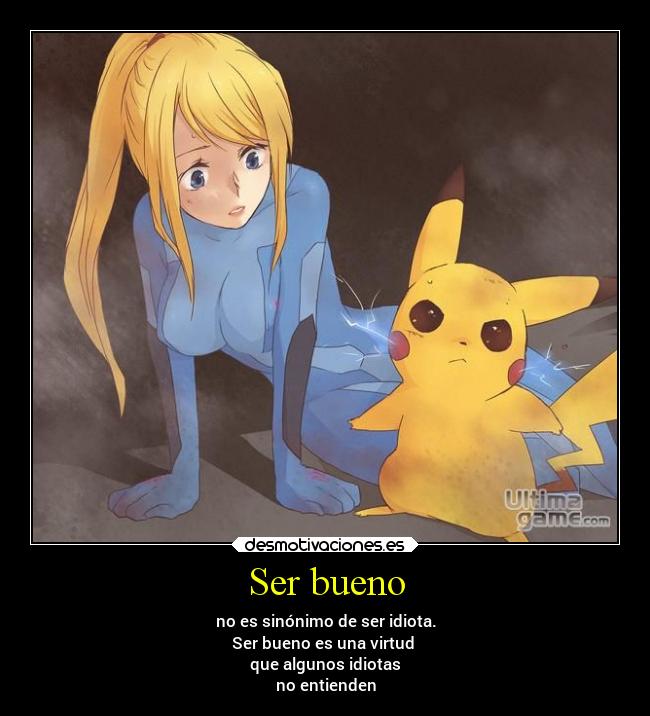 Ser bueno - no es sinónimo de ser idiota.
Ser bueno es una virtud
que algunos idiotas
no entienden