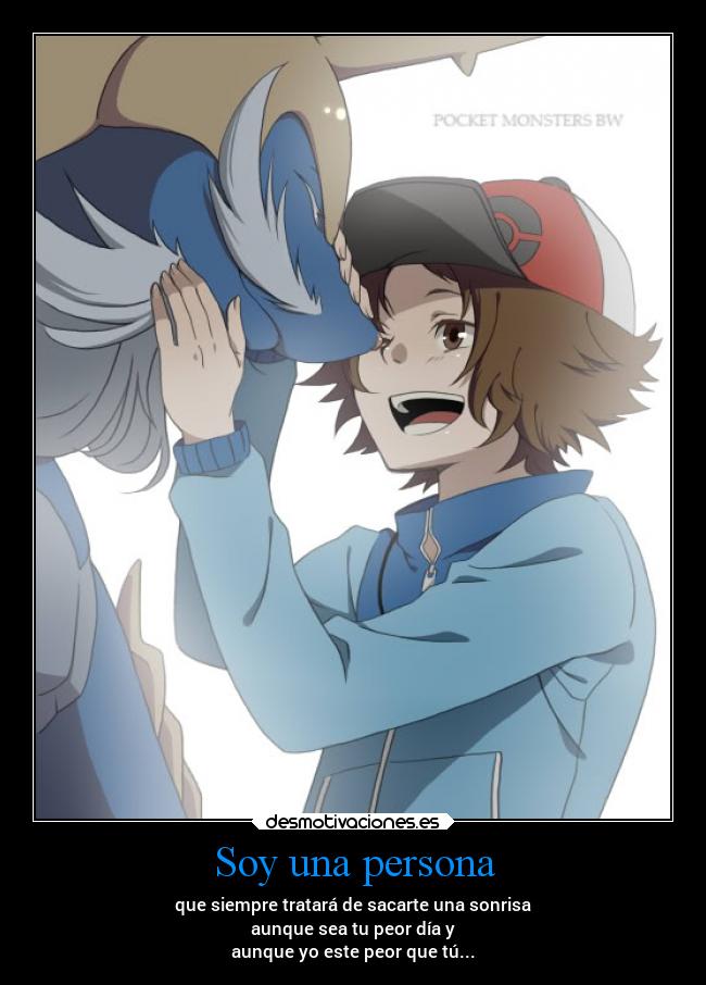 Soy una persona - que siempre tratará de sacarte una sonrisa
aunque sea tu peor día y
aunque yo este peor que tú...