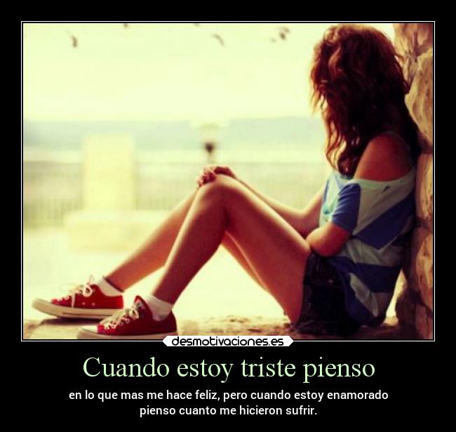 Cuando estoy triste pienso - en lo que mas me hace feliz, pero cuando estoy enamorado
pienso cuanto me hicieron sufrir.